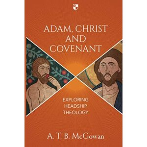 McGowan, A T B Adam, Christ and Covenant: Exploring Headship Theology McGowan, A T B Adam, Christ and Covenant: Exploring Headship Theology