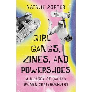 Natalie Porter Girl Gangs, Zines, and Powerslides: A History of Badass Women Skateboarders Natalie Porter Girl Gangs, Zines, and Powerslides: A History of Badass Women Skateboarders
