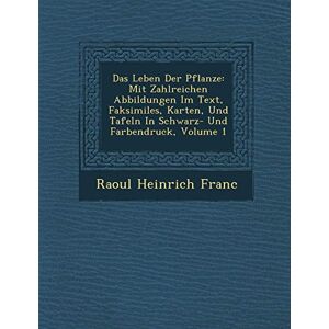 Franc, Raoul Heinrich Das Leben Der Pflanze: Mit Zahlreichen Abbildungen Im Text, Faksimiles, Karten, Und Tafeln In Schwarz- Und Farbendruck, Volume 1 Franc, Raoul Heinrich Das Leben Der Pflanze: Mit Zahlreichen Abbildungen Im Text, Faksimiles, Karten, Und Tafeln In Schwarz- Und Farbendruck, Volume 1