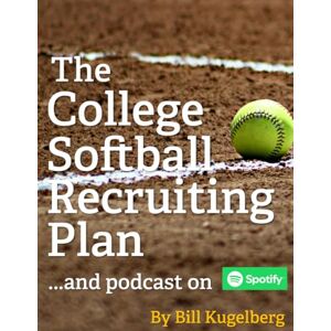 Kugelberg, Bill The College Softball Recruiting Plan: 7 Steps to Being Recruited, 9 Things Other Softball Recruits Don't Want You to Know, 7 Barriers in Your Way, 10 Reasons to Choose Your College Kugelberg, Bill The College Softball Recruiting Plan: 7 Steps to Being Recruited, 9 Things Other Softball Recruits Don't Want You to Know, 7 Barriers in Your Way, 10 Reasons to Choose Your College