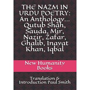New Humanity Books THE NAZM IN URDU POETRY: An Anthology... Qutub Shah, Sauda, Mir, Nazir, Zafar, Ghalib, Inayat Khan, Iqbal: Translation & Introduction Paul Smith New Humanity Books THE NAZM IN URDU POETRY: An Anthology... Qutub Shah, Sauda, Mir, Nazir, Zafar, Ghalib, Inayat Khan, Iqbal: Translation & Introduction Paul Smith