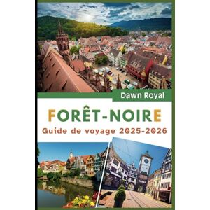 Royal, Dawn Guide de voyage Forêt-Noire 2025-2026: Découvrez des villages de contes de fées, des sentiers légendaires et des sources réparatrices dans un pays des merveilles allemand magique Royal, Dawn Guide de voyage Forêt-Noire 2025-2026: Découvrez des villages de contes de fées, des sentiers légendaires et des sources réparatrices dans un pays des merveilles allemand magique