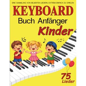 Hayes, Ashley L Keyboard Buch Anfänger Kinder: Eine Sammlung von 75 Beliebten Liedern, Extrem Einfach zu Spielen Hayes, Ashley L Keyboard Buch Anfänger Kinder: Eine Sammlung von 75 Beliebten Liedern, Extrem Einfach zu Spielen