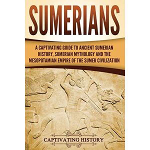 History, Captivating Sumerians: A Captivating Guide to Ancient Sumerian History, Sumerian Mythology and the Mesopotamian Empire of the Sumer Civilization (Exploring Mesopotamia) History, Captivating Sumerians: A Captivating Guide to Ancient Sumerian History, Sumerian Mythology and the Mesopotamian Empire of the Sumer Civilization (Exploring Mesopotamia)