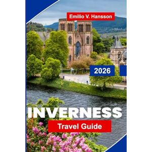 Hansson, Emilio V. Inverness Travel Guide 2026: Explore Highland Landscapes, Historic Castles, Whisky Trails, Local Culture, and Practical Tips for Your Scotland Trip Hansson, Emilio V. Inverness Travel Guide 2026: Explore Highland Landscapes, Historic Castles, Whisky Trails, Local Culture, and Practical Tips for Your Scotland Trip