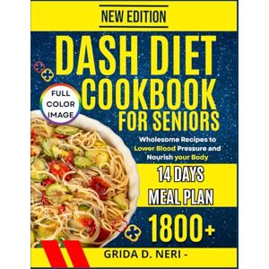D. NERI, GRIDA DASH DIET COOKBOOK FOR BEGINNERS: Wholesome recipes to lower blood pressure and nourish your body D. NERI, GRIDA DASH DIET COOKBOOK FOR BEGINNERS: Wholesome recipes to lower blood pressure and nourish your body