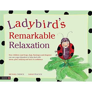 Michael Chissick Ladybird's Remarkable Relaxation: How children (and frogs, dogs, flamingos and dragons) can use yoga relaxation to help deal with stress, grief, bullying and lack of confidence Michael Chissick Ladybird's Remarkable Relaxation: How children (and frogs, dogs, flamingos and dragons) can use yoga relaxation to help deal with stress, grief, bullying and lack of confidence