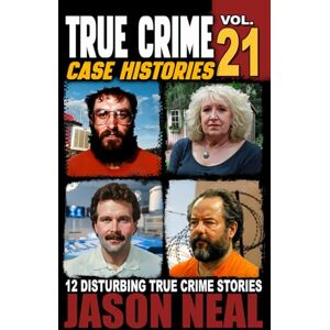 Neal, Jason True Crime Case Histories Volume 21: 12 Disturbing True Crime Stories of Murder, Deception, and Mayhem Neal, Jason True Crime Case Histories Volume 21: 12 Disturbing True Crime Stories of Murder, Deception, and Mayhem