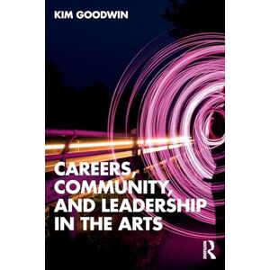 Goodwin, Kim Careers, Community, and Leadership in the Arts Goodwin, Kim Careers, Community, and Leadership in the Arts