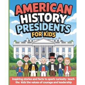 Greenwood, Katie American History Presidents for Kids: Inspiring Stories and Facts to Spark Curiosity and Teach Kids the Values of Courage and Leadership Greenwood, Katie American History Presidents for Kids: Inspiring Stories and Facts to Spark Curiosity and Teach Kids the Values of Courage and Leadership