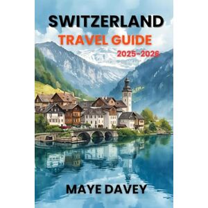 Davey, Maye SWITZERLAND TRAVEL GUIDE 2025-2026: The Complete Guide to Switzerland’s Alps, Cities, Lakes, Food, and Culture Davey, Maye SWITZERLAND TRAVEL GUIDE 2025-2026: The Complete Guide to Switzerland’s Alps, Cities, Lakes, Food, and Culture