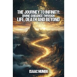 nunoo, isaac THE JOURNEY TO INFINITY: DIVINE GUIDANCE THROUGH LIFE, DEATH AND BEYOND nunoo, isaac THE JOURNEY TO INFINITY: DIVINE GUIDANCE THROUGH LIFE, DEATH AND BEYOND