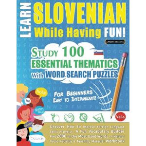 LINGUAS CLASSICS LEARN SLOVENIAN WHILE HAVING FUN! FOR BEGINNERS: EASY TO INTERMEDIATE STUDY 100 ESSENTIAL THEMATICS WITH WORD SEARCH PUZZLES VOL.1: Uncover How ... Skills Actively! A Fun Vocabulary Builder. LINGUAS CLASSICS LEARN SLOVENIAN WHILE HAVING FUN! FOR BEGINNERS: EASY TO INTERMEDIATE STUDY 100 ESSENTIAL THEMATICS WITH WORD SEARCH PUZZLES VOL.1: Uncover How ... Skills Actively! A Fun Vocabulary Builder.