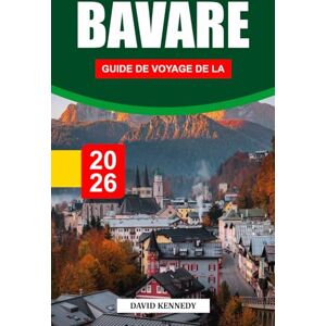 KENNEDY, DAVID BAVARE GUIDE DE VOYAGE DE LA 2026: Châteaux de contes de fées, paysages alpins et traditions intemporelles dans le sud de l'Allemagne KENNEDY, DAVID BAVARE GUIDE DE VOYAGE DE LA 2026: Châteaux de contes de fées, paysages alpins et traditions intemporelles dans le sud de l'Allemagne