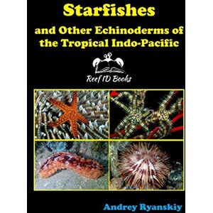 Ryanskiy, Andrey Starfishes and other Echinoderms of the Tropical Indo-Pacific: 5 (Coral Reef Academy: Indo-Pacific Photo Guides) Ryanskiy, Andrey Starfishes and other Echinoderms of the Tropical Indo-Pacific: 5 (Coral Reef Academy: Indo-Pacific Photo Guides)