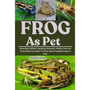 R. ALVES, JULIAN FROG AS PET: Breeding, Habitat, Handling, Behavior, Health Care And Everything You Need To Know About Keeping Frogs As Pets. R. ALVES, JULIAN FROG AS PET: Breeding, Habitat, Handling, Behavior, Health Care And Everything You Need To Know About Keeping Frogs As Pets.