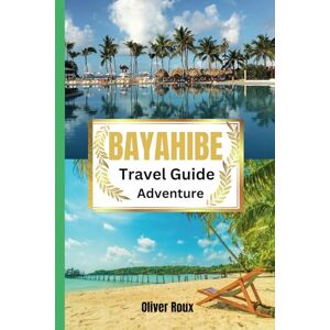 Roux, Oliver Bayahibe Travel Guide Adventure: Uncover the Beauty, Culture, and Cuisine of the Dominican Republic Roux, Oliver Bayahibe Travel Guide Adventure: Uncover the Beauty, Culture, and Cuisine of the Dominican Republic