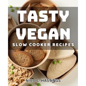 Hastings, Nico C. Tasty Vegan Slow Cooker Recipes: Delicious Plant-Based Crockpot Dishes for a Healthy Lifestyle Hastings, Nico C. Tasty Vegan Slow Cooker Recipes: Delicious Plant-Based Crockpot Dishes for a Healthy Lifestyle