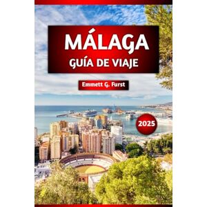 Furst, Emmett G. MÁLAGA GUÍA DE VIAJE 2025: Principales atracciones, cocina local, mejores playas, excursiones de un día, recorridos a pie, consejos de viaje, mapa ... por primera vez y viajeros experimentados. Furst, Emmett G. MÁLAGA GUÍA DE VIAJE 2025: Principales atracciones, cocina local, mejores playas, excursiones de un día, recorridos a pie, consejos de viaje, mapa ... por primera vez y viajeros experimentados.