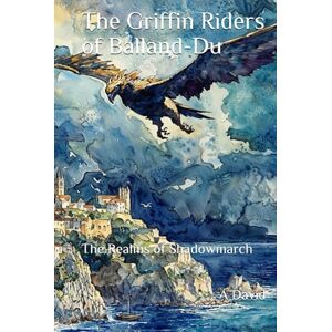David, A The Griffin Riders of Balland-Du: The Realms of Shadowmarch David, A The Griffin Riders of Balland-Du: The Realms of Shadowmarch