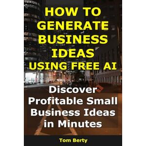 Berty, Tom How to Generate Business Ideas Using AI: Discover Profitable Small Business Ideas in Minutes (AI for Entrepreneurs) Berty, Tom How to Generate Business Ideas Using AI: Discover Profitable Small Business Ideas in Minutes (AI for Entrepreneurs)