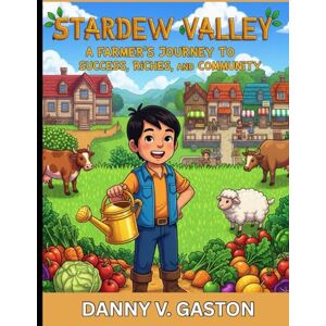 V. Gaston, Danny STARDEW VALLEYS:COMPLETE GAME GUIDE: A Farmer's Journey to Success, Riches, and Community in Stardew Valley V. Gaston, Danny STARDEW VALLEYS:COMPLETE GAME GUIDE: A Farmer's Journey to Success, Riches, and Community in Stardew Valley