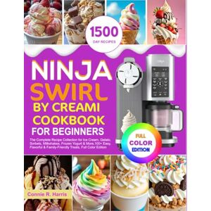 R Harris, Connie NINJA SWIRL BY CREAMI COOKBOOK FOR BEGINNERS: The Complete Recipe Collection For Ice cream, Gelato, Sorbet, Milkshakes, Frozen Yogurt & More, 100+ Easy, Flavorful & Family-Friendly Treats R Harris, Connie NINJA SWIRL BY CREAMI COOKBOOK FOR BEGINNERS: The Complete Recipe Collection For Ice cream, Gelato, Sorbet, Milkshakes, Frozen Yogurt & More, 100+ Easy, Flavorful & Family-Friendly Treats