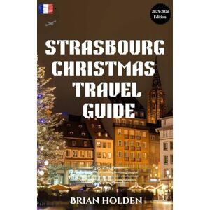 Holden, Brian Strasbourg Christmas Travel Guide 2025-2026: A detailed travel companion revealing Strasbourg’s top attractions, cherished Alsatian traditions and culture, for an unforgettable Christmas experience Holden, Brian Strasbourg Christmas Travel Guide 2025-2026: A detailed travel companion revealing Strasbourg’s top attractions, cherished Alsatian traditions and culture, for an unforgettable Christmas experience