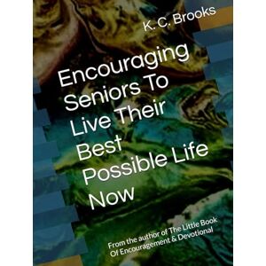 Brooks, K. C. Encouraging Seniors To Live Their Best Possible Life Now: From the Author of The Little Book Of Encouragement & Devotional Brooks, K. C. Encouraging Seniors To Live Their Best Possible Life Now: From the Author of The Little Book Of Encouragement & Devotional