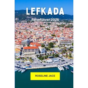 Jace, Roseline Lefkada Reiseführer 2026: Erkunden Sie Griechenlands Ionisches Juwel: Türkisfarbene Strände, Bergdörfer und Inselleichtigkeit Jace, Roseline Lefkada Reiseführer 2026: Erkunden Sie Griechenlands Ionisches Juwel: Türkisfarbene Strände, Bergdörfer und Inselleichtigkeit