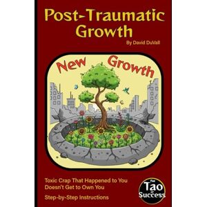 DuVall, David Post-Traumatic Growth: Toxic Crap That Happened to You Doesn't Get to Own You (The Tao of Success) DuVall, David Post-Traumatic Growth: Toxic Crap That Happened to You Doesn't Get to Own You (The Tao of Success)