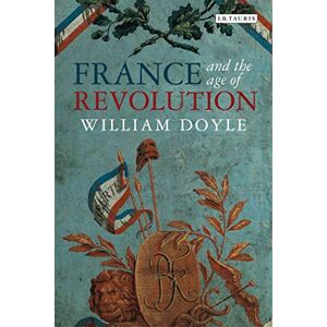 William Doyle France and the Age of Revolution: Regimes Old and New from Louis XIV to Napoleon Bonaparte (International Library of Historical Studies, 91) William Doyle France and the Age of Revolution: Regimes Old and New from Louis XIV to Napoleon Bonaparte (International Library of Historical Studies, 91)