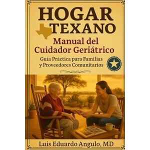 Angulo, MD, Luis Eduardo HOGAR TEXANO: Manual del cuidador geriátrico.: Guía práctica para familias y cuidadores comunitarios Angulo, MD, Luis Eduardo HOGAR TEXANO: Manual del cuidador geriátrico.: Guía práctica para familias y cuidadores comunitarios