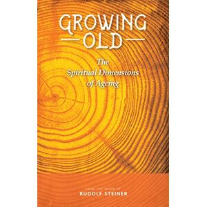 Steiner, Rudolf Growing Old: The Spiritual Dimensions of Ageing Steiner, Rudolf Growing Old: The Spiritual Dimensions of Ageing
