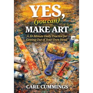 Cummings, Carl YES (you can) MAKE ART: How a Simple Daily Practice Opens the Door to Creativity (In Art and Life) Cummings, Carl YES (you can) MAKE ART: How a Simple Daily Practice Opens the Door to Creativity (In Art and Life)