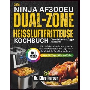 Harper, Dr. Elise NINJA AF300EU DUAL ZONE HEISSLUFTFRITTEUSE KOCHBUCH FÜR VIELBESCHÄFTIGTE FAMILIEN: 100 einfache, schnelle und gesunde, köstliche Rezepte für den Doppelkorb für alltägliche Familienmahlzeiten Harper, Dr. Elise NINJA AF300EU DUAL ZONE HEISSLUFTFRITTEUSE KOCHBUCH FÜR VIELBESCHÄFTIGTE FAMILIEN: 100 einfache, schnelle und gesunde, köstliche Rezepte für den Doppelkorb für alltägliche Familienmahlzeiten