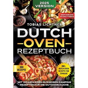 Lichtner, Tobias Dutch Oven Rezeptbuch: Mit 100 leckeren Gusseisen Camping Rezepten für die Outdoor Küche Lichtner, Tobias Dutch Oven Rezeptbuch: Mit 100 leckeren Gusseisen Camping Rezepten für die Outdoor Küche