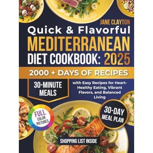Clayton, Jane Quick & Flavorful Mediterranean Diet Cookbook: 30-Minute Meals with Easy Recipes for Heart-Healthy Eating, Vibrant Flavors, and Balanced Living Plant-Based and Simple Options Included Clayton, Jane Quick & Flavorful Mediterranean Diet Cookbook: 30-Minute Meals with Easy Recipes for Heart-Healthy Eating, Vibrant Flavors, and Balanced Living Plant-Based and Simple Options Included