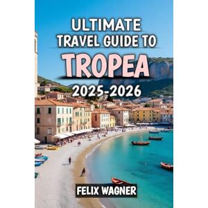 Wagner, Felix Ultimate Travel Guide To Tropea 2025-2026: Your Complete Journey Through Italy’s Southern Paradise 2025-2026 Wagner, Felix Ultimate Travel Guide To Tropea 2025-2026: Your Complete Journey Through Italy’s Southern Paradise 2025-2026