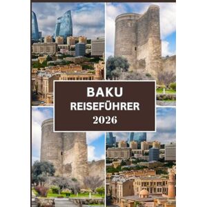 Dray, Rufus R. BAKU REISEFÜHRER 2026: Ihr umfassender Reiseführer 2026 für eine entspannte und sichere Erkundung von Baku Dray, Rufus R. BAKU REISEFÜHRER 2026: Ihr umfassender Reiseführer 2026 für eine entspannte und sichere Erkundung von Baku