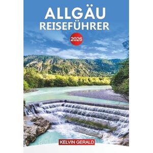 GERALD, KELVIN ALLGÄU Reiseführer 2026: Erkunden Sie das Allgäu: Top-Attraktionen, versteckte Schätze, Outdoor-Abenteuer und authentische bayerische Kultur GERALD, KELVIN ALLGÄU Reiseführer 2026: Erkunden Sie das Allgäu: Top-Attraktionen, versteckte Schätze, Outdoor-Abenteuer und authentische bayerische Kultur