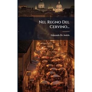 Amicis, Edmondo De Nel Regno Del Cervino... Amicis, Edmondo De Nel Regno Del Cervino...