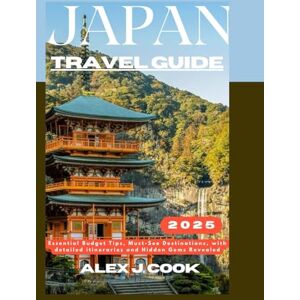 Cook, Alex J. Japan travel guide 2025: Essential Budget Tips, Must-See Destinations, with detailed itineraries and Hidden Gems Revealed (2024 and beyond: Travel guides) Cook, Alex J. Japan travel guide 2025: Essential Budget Tips, Must-See Destinations, with detailed itineraries and Hidden Gems Revealed (2024 and beyond: Travel guides)