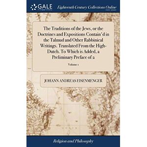 Eisenmenger, Johann Andreas The Traditions of the Jews, or the Doctrines and Expositions Contain'd in the Talmud and Other Rabbinical Writings. Translated From the High-Dutch. To ... Added, a Preliminary Preface of 2; Volume 1 Eisenmenger, Johann Andreas The Traditions of the Jews, or the Doctrines and Expositions Contain'd in the Talmud and Other Rabbinical Writings. Translated From the High-Dutch. To ... Added, a Preliminary Preface of 2; Volume 1