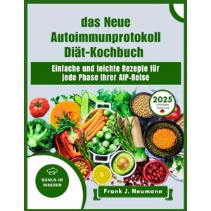 Neumann, Frank J. Das Neue Autoimmunprotokoll Diät-Kochbuch 2025: Einfache und leichte Rezepte für jede Phase Ihrer AIP-Reise Neumann, Frank J. Das Neue Autoimmunprotokoll Diät-Kochbuch 2025: Einfache und leichte Rezepte für jede Phase Ihrer AIP-Reise