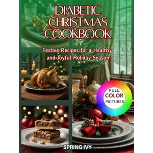 IVY, SPRING Diabetic Christmas Cookbook: Easy Low-Sugar, Low-Carb, Festive Recipes for a Healthy and Joyful Holiday Season—Perfect for Managing Type 1 & Type 2 Diabetes IVY, SPRING Diabetic Christmas Cookbook: Easy Low-Sugar, Low-Carb, Festive Recipes for a Healthy and Joyful Holiday Season—Perfect for Managing Type 1 & Type 2 Diabetes