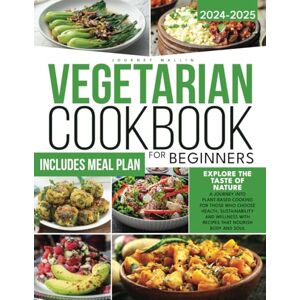 Mallin, Journey VEGETARIAN COOKBOOK FOR BEGINNERS: Explore the Taste of Nature A Journey into Plant-Based Cooking for Those Who Choose Health, Sustainability and Wellness With Recipes That Nourish Body and Soul Mallin, Journey VEGETARIAN COOKBOOK FOR BEGINNERS: Explore the Taste of Nature A Journey into Plant-Based Cooking for Those Who Choose Health, Sustainability and Wellness With Recipes That Nourish Body and Soul