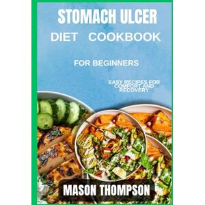 Thompson, Mason Stomach ulcer diet cookbook for beginners: Easy Recipes for Comfort and Recovery Thompson, Mason Stomach ulcer diet cookbook for beginners: Easy Recipes for Comfort and Recovery