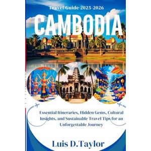 Taylor CAMBODIA TRAVEL GUIDE 2025-2026: Essential Itineraries, Hidden Gems, Cultural Insights, and Sustainable Travel Tips for an Unforgettable Journey Taylor CAMBODIA TRAVEL GUIDE 2025-2026: Essential Itineraries, Hidden Gems, Cultural Insights, and Sustainable Travel Tips for an Unforgettable Journey