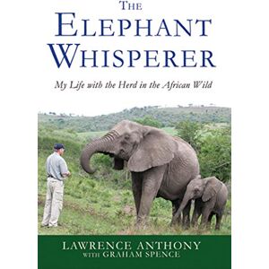 Anthony, Lawrence Elephant Whisperer: My Life with the Herd in the African Wild: 1 Anthony, Lawrence Elephant Whisperer: My Life with the Herd in the African Wild: 1